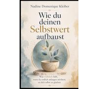 Wie du deinen Selbstwert aufbaust: Was wirklich hilft, wenn du endlich anfangen möchtest, an dich selbst zu glauben