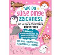 Wie du süße Dinge zeichnest - Ein Mitmach-Zeichenbuch für Kinder: 370+ leicht verständliche Schritt für Schritt-Anleitungen für niedliche Zeichnungen: Kreativität fördern und die Feinmotorik auf spielerische Weise entwickeln