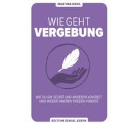 Wie geht Vergebung?: Wie du dir selbst und anderen vergibst - und wieder inneren Frieden findest