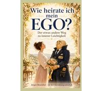 Wie heirate ich mein EGO?: Der etwas andere Weg zu innerer Leichtigkeit