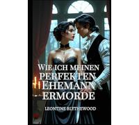 Wie ich meinen perfekten Ehemann ermorde: Ein sündhaft scharfer Gothic Regency-Liebesroman voller Liebe, Lügen und tödlicher Pläne