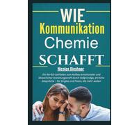 Wie Kommunikation Chemie schafft: Ein No-BS-Leitfaden zum Aufbau emotionaler und körperlicher Anziehungskraft durch tiefgründige, ehrliche Gespräche - für Singles und Paare, die mehr wollen