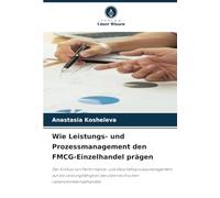 Wie Leistungs- und Prozessmanagement den FMCG-Einzelhandel prägen: Der Einfluss von Performance- und Geschäftsprozessmanagement auf die ... österreichischen Lebensmitteleinzelhandels