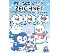 Wie Man Alles Zeichnet: Schritt-für-Schritt-Anleitung zum Zeichnen von süßen Tieren, leckerem Essen, Alltagsgegenständen und vielen weiteren niedlichen Motiven - einfach und mit viel Spaß für Kinder!