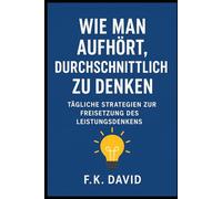Wie man aufhört, durchschnittlich zu denken: Tägliche Strategien zur Freisetzung des Leistungsdenkens