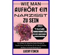 WIE MAN AUFHÖRT EIN NARZISST ZU SEIN: Ein Leitfaden Zur Heilung Ihres Geistes Entwickeln Sie Empathie Hören Sie Auf Menschen Die Sie Lieben Zu Verletzen Und Bauen Sie Gesunde Beziehungen Auf