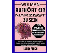WIE MAN AUFHÖRT EIN NARZISST ZU SEIN: Ein Leitfaden Zur Heilung Ihres Geistes Entwickeln Sie Empathie Hören Sie Auf Menschen Die Sie Lieben Zu Verletzen Und Bauen Sie Gesunde Beziehungen Auf