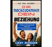 WIE MAN AUFHÖRT ZU VIEL NACHZUDENKEN DEIN BEZIEHUNG: Ein Leitfaden zur Überwindung negativer Gedanken, Unsicherheiten und Selbstzweifel mit bewährten Strategien für den Aufbau gesunder Beziehungen