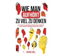Wie man aufhört, zu viel zu denken: Der 7-Schritte-Plan, um Grübeln zu stoppen, Stress zu bewältigen, negative Gedanken loszuwerden und innere Ruhe zu finden