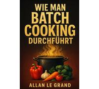 WIE MAN BATCH COOKING DURCHFÜHRT: Der komplette Leitfaden für die Zubereitung von schnellen und gesunden Mahlzeiten für die ganze Woche in weniger als 2 Stunden!: 1