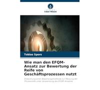 Wie man den EFQM-Ansatz zur Bewertung der Reife von Geschäftsprozessen nutzt: Entwicklung einer Bewertungsmethode zur Messung der Prozessreife unter Verwendung des EFQM-Ansatzes