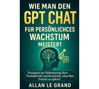 WIE MAN DEN GPT CHAT FÜR PERSÖNLICHES WACHSTUM MEISTERT: Strategien zur Verbesserung Ihrer Produktivität und Kreativität, ohne Ihre Freizeit zu opfern!