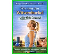 Wie man den Witwenbuckel natürlich loswird: Übungen, Massage und Haltung ohne Operation. Körper ohne Geheimnisse - Band 1