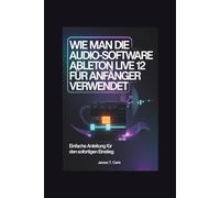 Wie man die Audio-Software Ableton Live 12 für Anfänger verwendet: Einfache Anleitung für den sofortigen Einstieg