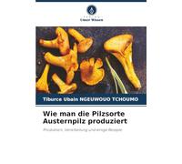 Wie man die Pilzsorte Austernpilz produziert: Produktion, Verarbeitung und einige Rezepte