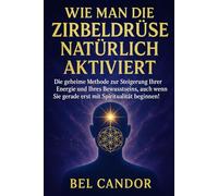 WIE MAN DIE ZIRBELDRÜSE NATÜRLICH AKTIVIERT: Die geheime Methode zur Steigerung Ihrer Energie und Ihres Bewusstseins, auch wenn Sie gerade erst mit Spiritualität beginnen!: 7