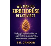 WIE MAN DIE ZIRBELDRÜSE REAKTIVIERT: Die Formel, um Ihre Intuition und Hellsichtigkeit zu verbessern, selbst wenn Sie denken, Sie hätten keine spirituellen Fähigkeiten!