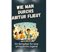 Wie man durchs Abitur fliegt: Ein Ratgeber für eine entspannte Jugend