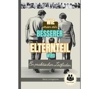 Wie man ein besserer Elternteil wird: Ein praktischer Leitfaden mit Richtige Wege, mit Ihren Kindern zu sprechen und ihnen zuzuhören, ohne die Fassung zu verlieren