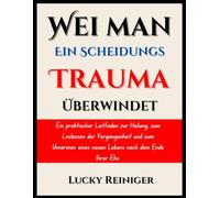 Wie man ein Scheidungstrauma überwindet: Ein praktischer Leitfaden zur Heilung, zum Loslassen der Vergangenheit und zum Umarmen eines neuen Lebens nach dem Ende Ihrer Ehe.