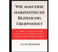 Wie man eine narzisstische Beziehung überwindet: Ein Leitfaden, um Ihren Geist zu heilen, giftige Gedanken zu verlernen, manipulatives Verhalten zu überwinden und eine gesunde Beziehung aufzubauen