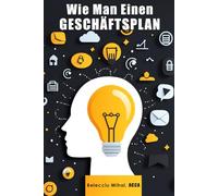Wie Man Einen GESCHÄFTSPLAN: Businessplan leicht gemacht: Ihr Fahrplan zur erfolgreichen Unternehmensgründung