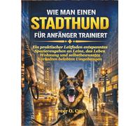 WIE MAN EINEN STADTHUND FÜR ANFÄNGER TRAINIERT: Ein praktischer Leitfaden entspanntes Spazierengehen an Leine, das Leben Wohnung und selbstbewusstes Verhalten belebten Umgebungen