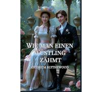 Wie man einen Wüstling zähmt: Eine romantische Körpertausch-Komödie aus der Regency-Zeit mit magischem Schabernack, urkomischen Eskapaden und dem unwahrscheinlichen Weg zur Liebe