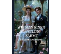 Wie man einen Wüstling zähmt: Eine romantische Körpertausch-Komödie aus der Regency-Zeit mit magischem Schabernack, urkomischen Eskapaden und dem unwahrscheinlichen Weg zur Liebe