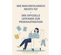Wie man erfolgreich nichts tut - Der offizielle Leitfaden zur Prokrastination: Ein humorvolles Handbuch für alle, die lieber morgen anfangen als heute