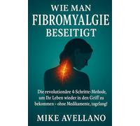 WIE MAN FIBROMYALGIE BESEITIGT: Die revolutionäre 4-Schritte-Methode, um Ihr Leben wieder in den Griff zu bekommen - ohne Medikamente, tagelang!