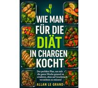 WIE MAN FÜR DIE DIÄT IN CHARGEN KOCHT: Der perfekte Plan, um sich die ganze Woche gesund zu ernähren, ohne auf Geschmack verzichten zu müssen!: 6