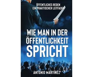 Wie Man in Der Öffentlichkeit Spricht: Öffentliches Reden - ein praktische...