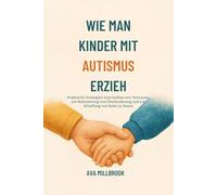 WIE MAN KINDER MIT AUTISMUS ERZIEH: Praktische Strategien zum Aufbau von Vertrauen, zur Reduzierung von Überforderung und zur Schaffung von Ruhe zu Hause