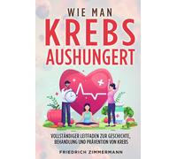 WIE MAN KREBS AUSHUNGERT. Vollständiger Leitfaden zur Geschichte, Behandlung und