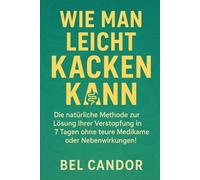 WIE MAN LEICHT KACKEN KANN: Die natürliche Methode zur Lösung Ihrer Verstopfung in 7 Tagen ohne teure Medikamente oder Nebenwirkungen!: 2