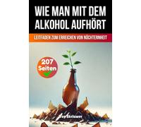 Wie man mit dem Alkohol aufhört: Ein umfassender Leitfaden zur Erlangung der Nüchternheit (Taschenbuch Edition)