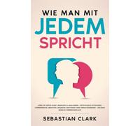 Wie man mit jedem spricht: Lerne die subtile Kunst, Menschen zu analysieren - Entschlüssle blitzschnell Körpersprache, Absichten, Gedanken, Emotionen sowie Verhaltensweisen