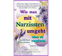 Wie man mit Narzissten umgeht, ohne zu reagieren ( Die Grey-Rock-Methode verstehen ): Emotionale Trigger stoppen und sich vor Manipulation, Gaslighting und toxischen Beziehungen schützen
