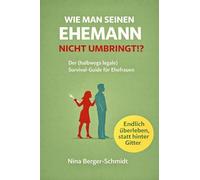 Wie man seinen Ehemann nicht umbringt: Der (halbwegs legale) Survival-Guide für Ehefrauen
