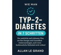 WIE MAN TYP-2-DIABETES IN 7 SCHRITTEN IN DEN GRIFF BEKOMMT: Der natürliche und wirksame Plan, um Ihre Energie und Gesundheit wiederzuerlangen, auch wenn herkömmliche Heilmittel nicht wirken!