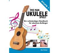 Wie man Ukulele spielt: Ein vollständiges Handbuch für absolute Anfänger