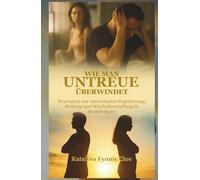 WIE MAN UNTREUE ÜBERWINDET: Strategien zur emotionalen Regulierung, Heilung und Wiederherstellung in Beziehungen