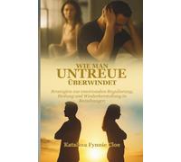 WIE MAN UNTREUE ÜBERWINDET: Strategien zur emotionalen Regulierung, Heilung und Wiederherstellung in Beziehungen