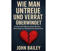 WIE MAN UNTREUE UND VERRAT ÜBERWINDET: Emotionale Heilung und praktische Werkzeuge zur Rettung Ihrer Beziehung