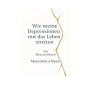 Wie meine Depressionen mir das Leben retteten: Ein Mutmachbuch