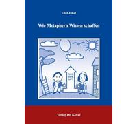 Wie Metaphern Wissen schaffen: Die kognitive Metapherntheorie und ihre Anwendung in Modell-Analysen der Diskursbereiche Geistestätigkeit, Wirtschaft, Wissenschaft und Religion