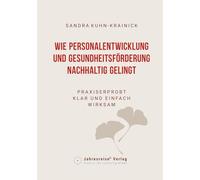 Wie Personalentwicklung und Gesundheitsförderung nachhaltig gelingt: praxiserprobt - klar und einfach - wirksam