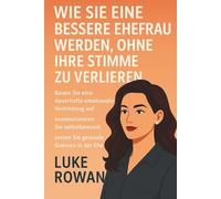 WIE SIE EINE BESSERE EHEFRAU WERDEN, OHNE IHRE STIMME ZU VERLIEREN: Bauen Sie eine dauerhafte emotionale Verbindung auf, kommunizieren Sie selbstbewusst und setzen Sie gesunde Grenzen in der Ehe