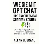 WIE SIE MIT GPT CHAT IHRE PRODUKTIVITÄT STEIGERN KÖNNEN: Der vollständige Leitfaden für schnelle Ergebnisse, ohne ein KI-Experte zu sein!